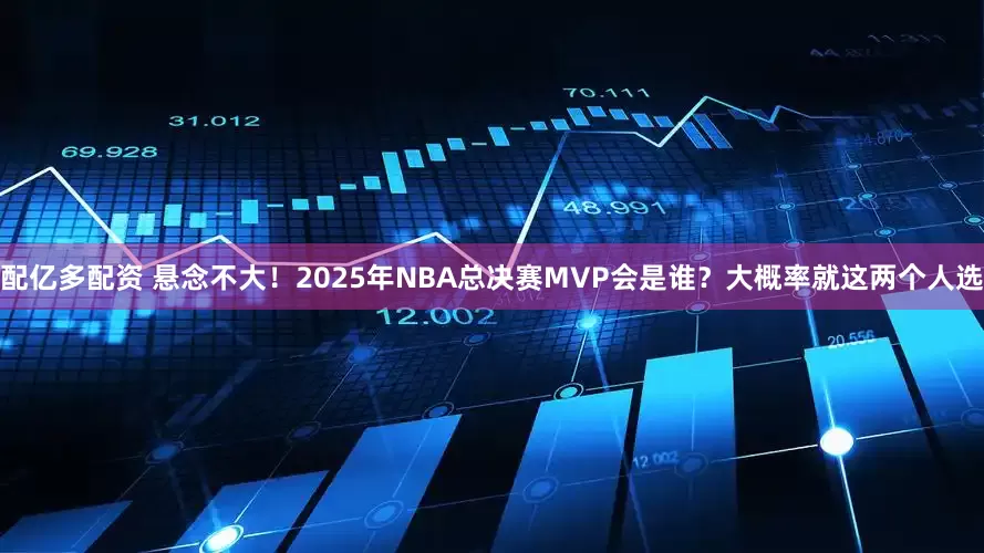 配亿多配资 悬念不大！2025年NBA总决赛MVP会是谁？大概率就这两个人选