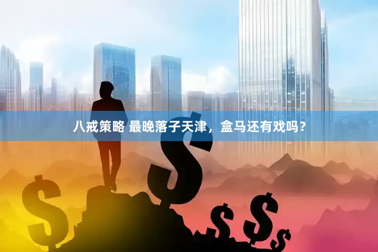 八戒策略 最晚落子天津，盒马还有戏吗？