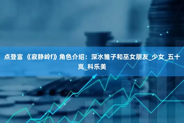 点登富 《寂静岭f》角色介绍：深水雏子和巫女朋友_少女_五十岚_科乐美