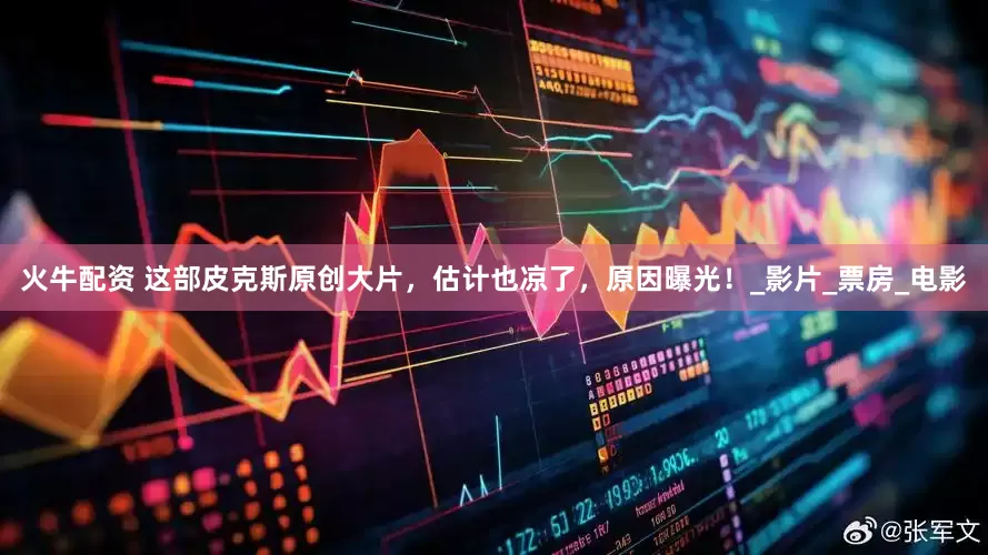 火牛配资 这部皮克斯原创大片，估计也凉了，原因曝光！_影片_票房_电影