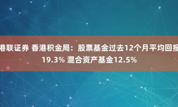 港联证券 香港积金局：股票基金过去12个月平均回报19.3% 混合资产基金12.5%