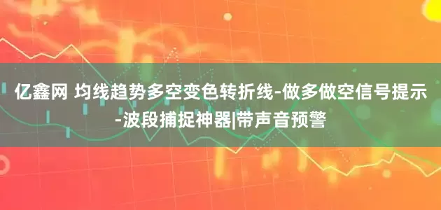 亿鑫网 均线趋势多空变色转折线-做多做空信号提示-波段捕捉神器|带声音预警