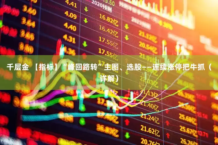 千层金 【指标】“峰回路转”主图、选股——连续涨停把牛抓（详解）