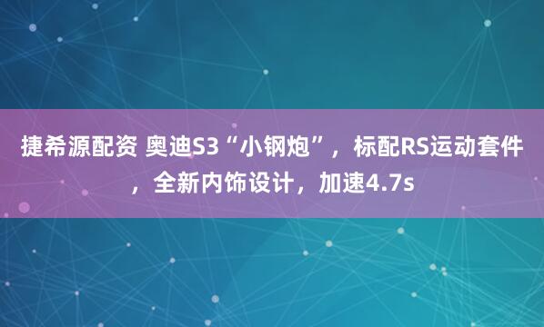 捷希源配资 奥迪S3“小钢炮”，标配RS运动套件，全新内饰设计，加速4.7s