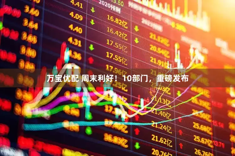 万宝优配 周末利好！10部门，重磅发布