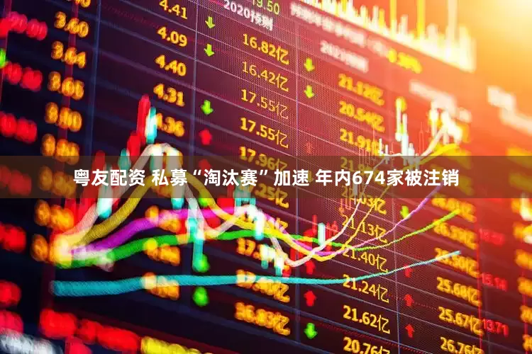 粤友配资 私募“淘汰赛”加速 年内674家被注销