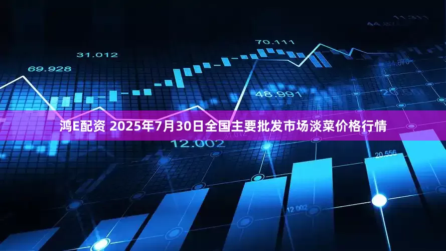 鸿E配资 2025年7月30日全国主要批发市场淡菜价格行情