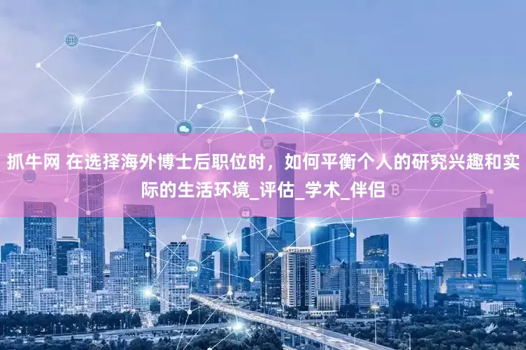抓牛网 在选择海外博士后职位时，如何平衡个人的研究兴趣和实际的生活环境_评估_学术_伴侣