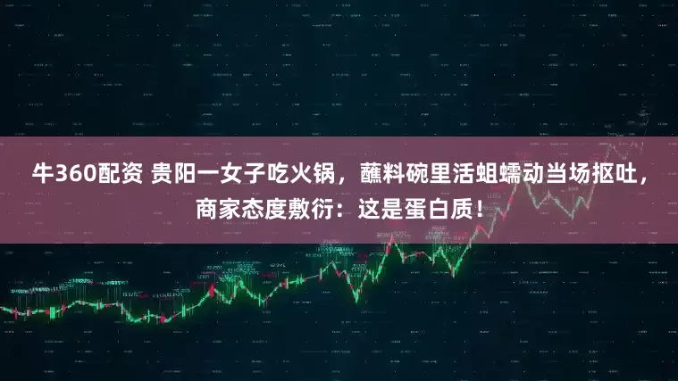牛360配资 贵阳一女子吃火锅，蘸料碗里活蛆蠕动当场抠吐，商家态度敷衍：这是蛋白质！