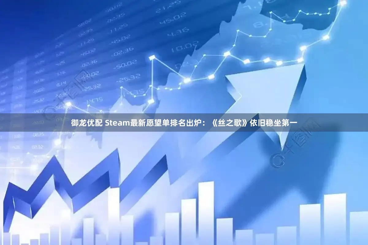 御龙优配 Steam最新愿望单排名出炉：《丝之歌》依旧稳坐第一