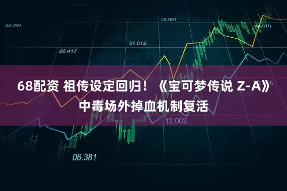 68配资 祖传设定回归！《宝可梦传说 Z-A》中毒场外掉血机制复活