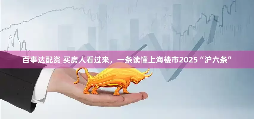 百事达配资 买房人看过来，一条读懂上海楼市2025“沪六条”