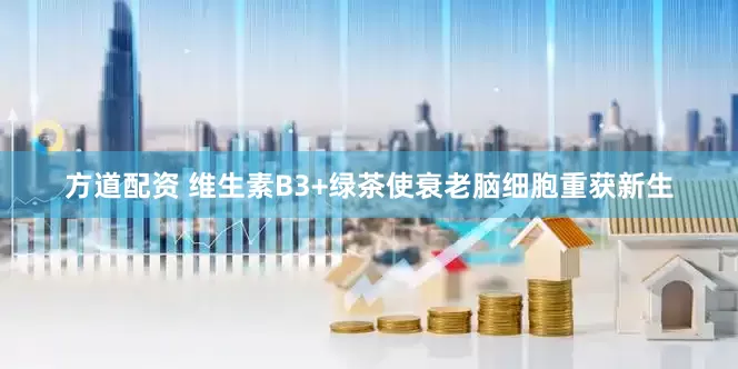 方道配资 维生素B3+绿茶使衰老脑细胞重获新生