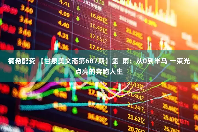 楠希配资 【甘泉美文斋第687期】孟  雨：从0到半马 一束光点亮的奔跑人生