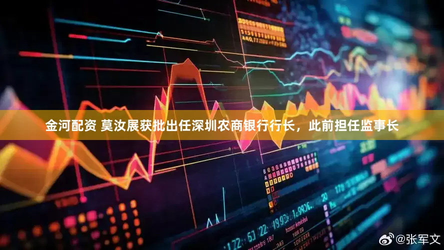金河配资 莫汝展获批出任深圳农商银行行长，此前担任监事长