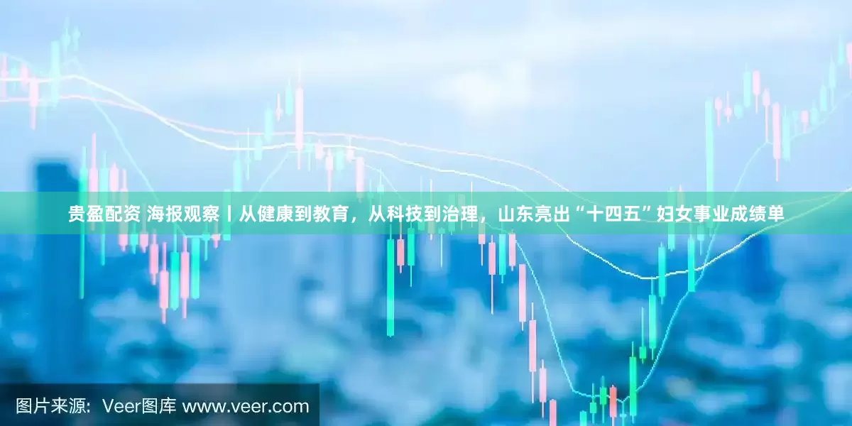 贵盈配资 海报观察丨从健康到教育，从科技到治理，山东亮出“十四五”妇女事业成绩单