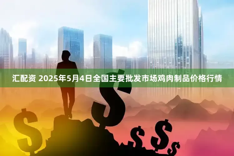 汇配资 2025年5月4日全国主要批发市场鸡肉制品价格行情