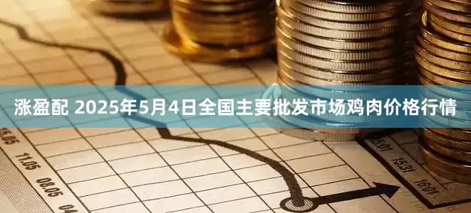 涨盈配 2025年5月4日全国主要批发市场鸡肉价格行情