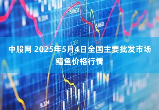 中股网 2025年5月4日全国主要批发市场鳝鱼价格行情
