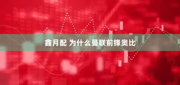 鑫月配 为什么曼联前锋奥比