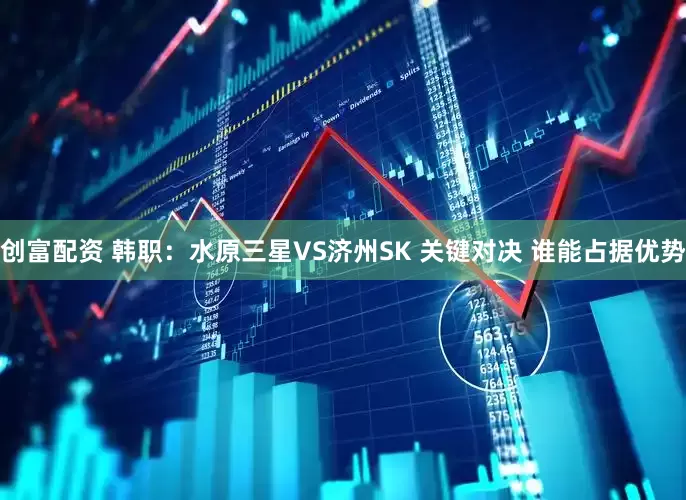 创富配资 韩职：水原三星VS济州SK 关键对决 谁能占据优势
