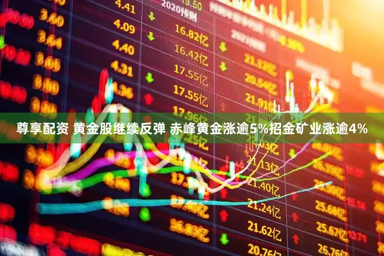 尊享配资 黄金股继续反弹 赤峰黄金涨逾5%招金矿业涨逾4%