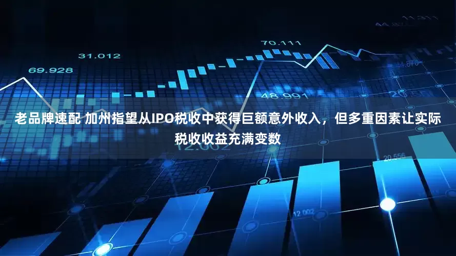 老品牌速配 加州指望从IPO税收中获得巨额意外收入，但多重因素让实际税收收益充满变数